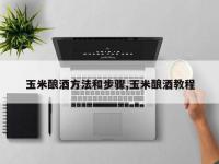 玉米酿酒方法和步骤,玉米酿酒教程